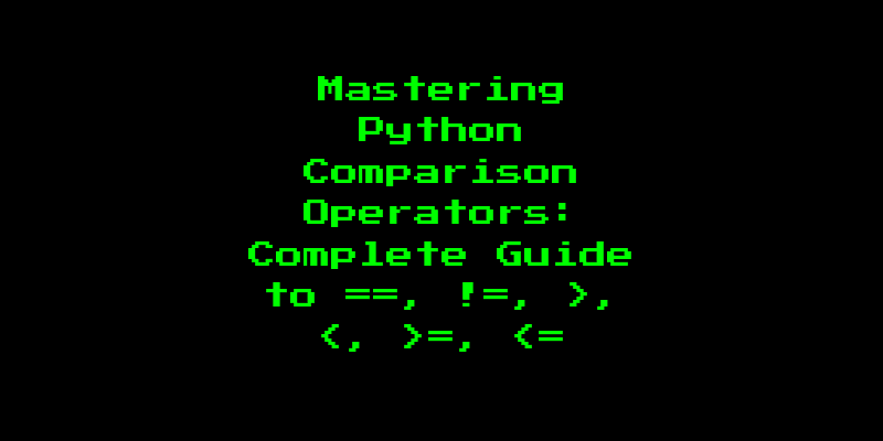 Mastering Python Comparison Operators: Complete Guide to ==, !=, >, <, >=, <=