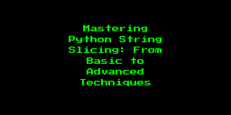 Mastering Python String Slicing: From Basic to Advanced Techniques