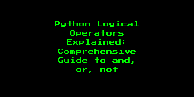 Python Logical Operators Explained: Comprehensive Guide to and, or, not