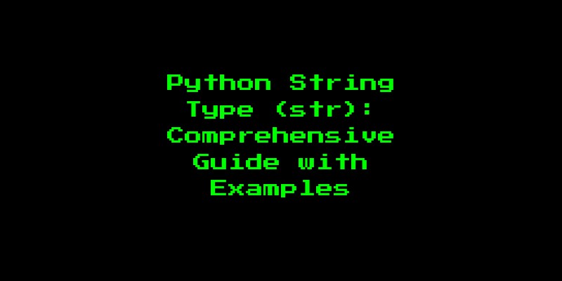 Python String Type (str): Comprehensive Guide with Examples
