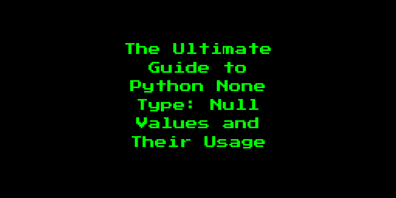 The Ultimate Guide to Python None Type: Null Values and Their Usage